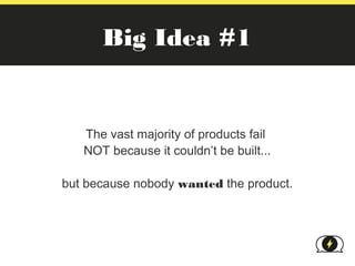 Big Idea #1


   The vast majority of products fail
   NOT because it couldn’t be built...

but because nobody wanted the product.
 
