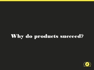 Why do products succeed?
 