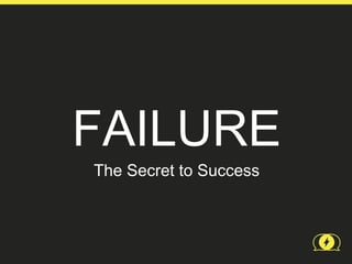 FAILURE
The Secret to Success
 