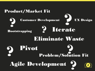 Product/Market Fit


  ?    Customer Development


 Bootstrapping     ?   Iterate
                              ?   UX Design




                 Eliminate Waste

?      Pivot
                  ?
                  Problem/Solution Fit

Agile Development
                   ?
 