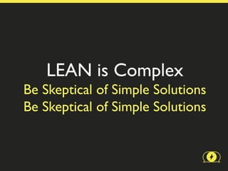 LEAN is Complex
Be Skeptical of Simple Solutions
Be Skeptical of Simple Solutions
 