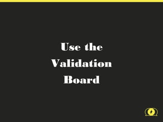 Use the
Validation
  Board
 