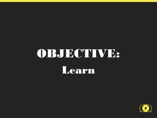 OBJECTIVE:
  Learn
 