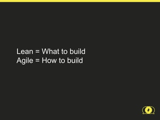 Lean = What to build
Agile = How to build
 