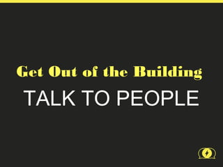 Get Out of the Building
TALK TO PEOPLE
 