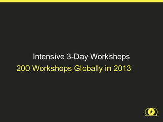 Intensive 3-Day Workshops
200 Workshops Globally in 2013
 