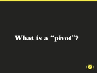 What is a “pivot”?
 