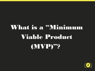 What is a “Minimum
  Viable Product
     (MVP)”?
 