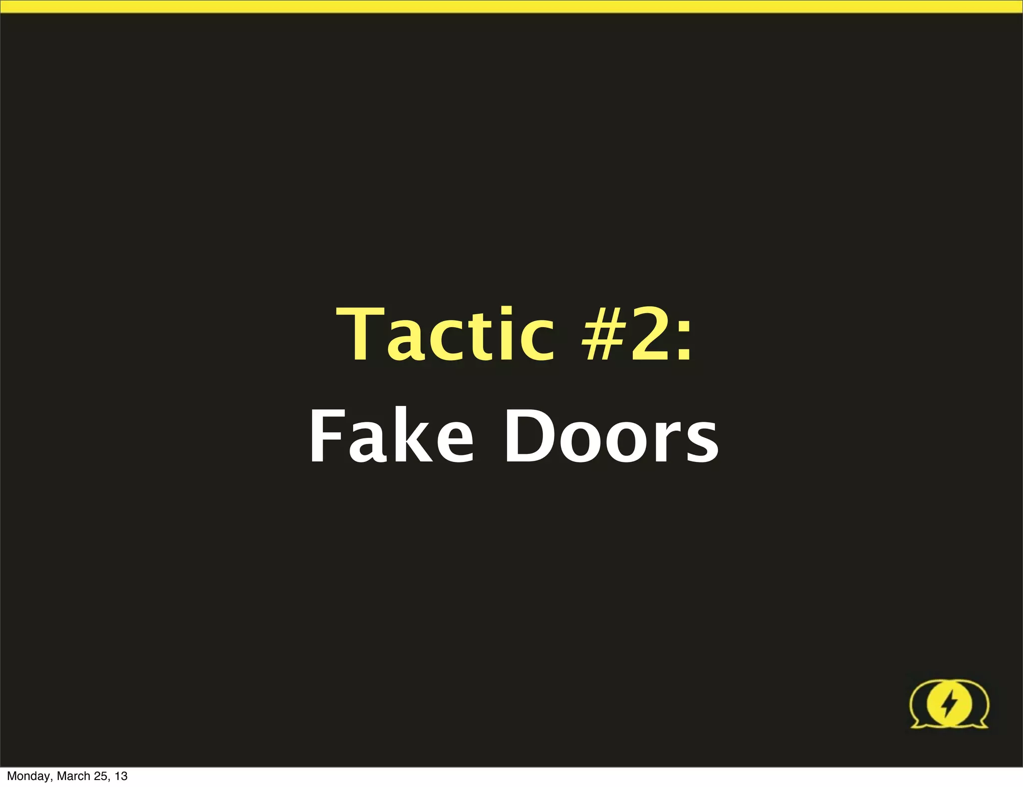 Tactic #2:
                       Fake Doors



Monday, March 25, 13
 