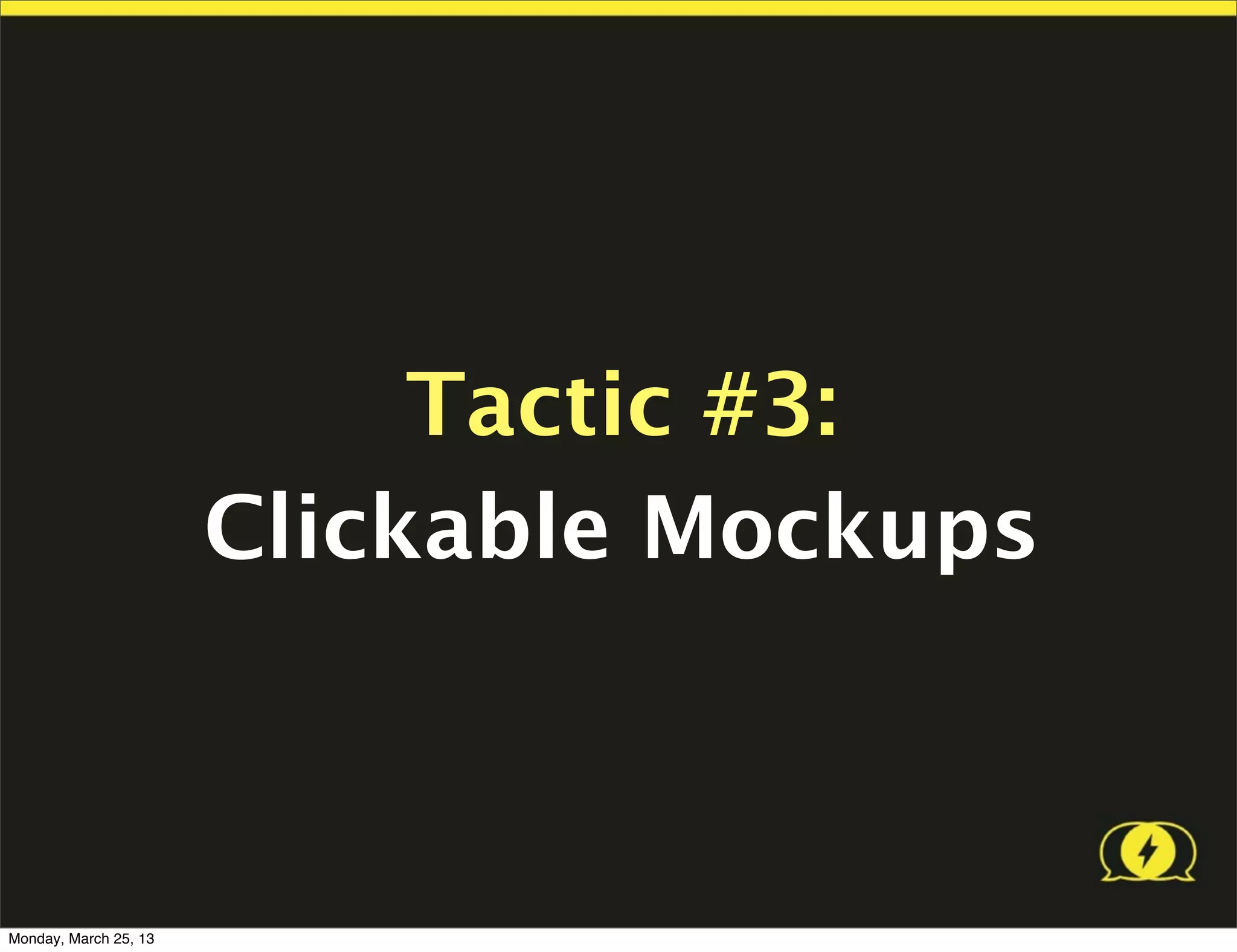 Tactic #3:
                       Clickable Mockups



Monday, March 25, 13
 