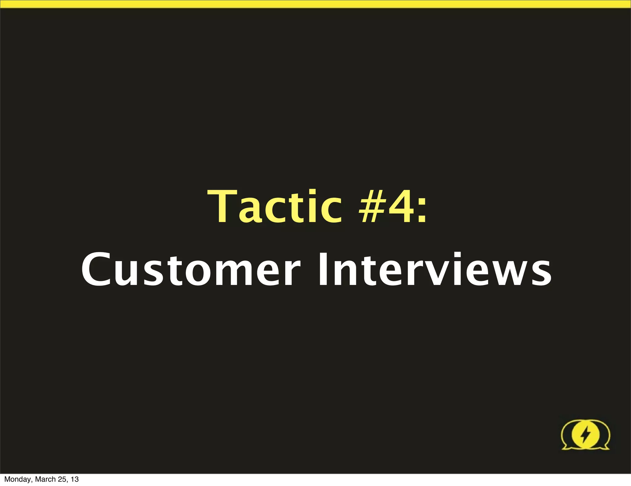 Tactic #4:
                       Customer Interviews



Monday, March 25, 13
 