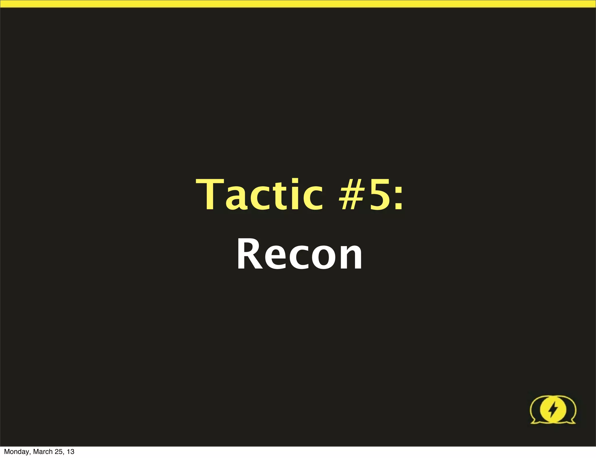Tactic #5:
                        Recon



Monday, March 25, 13
 