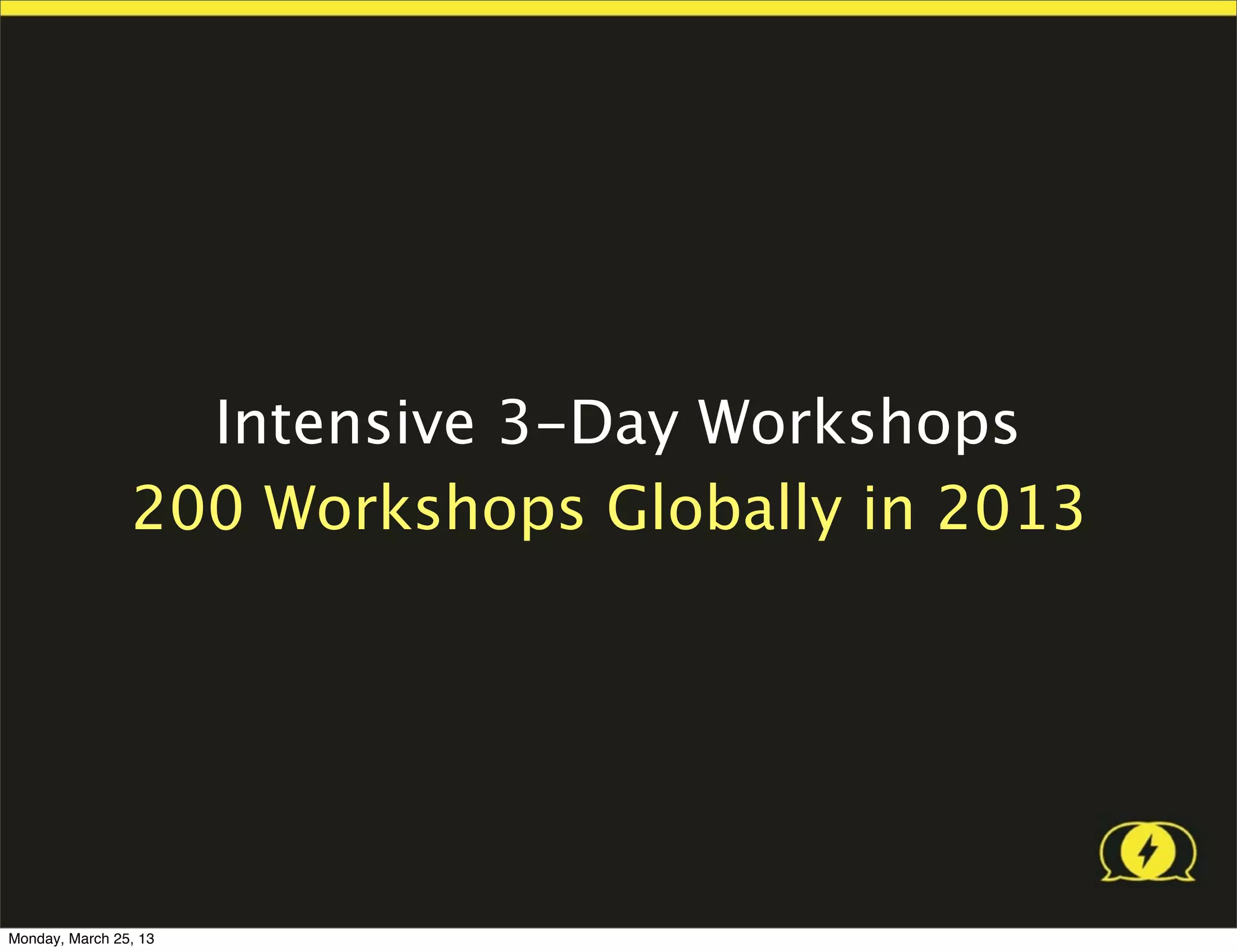 Intensive 3-Day Workshops
                200 Workshops Globally in 2013




Monday, March 25, 13
 