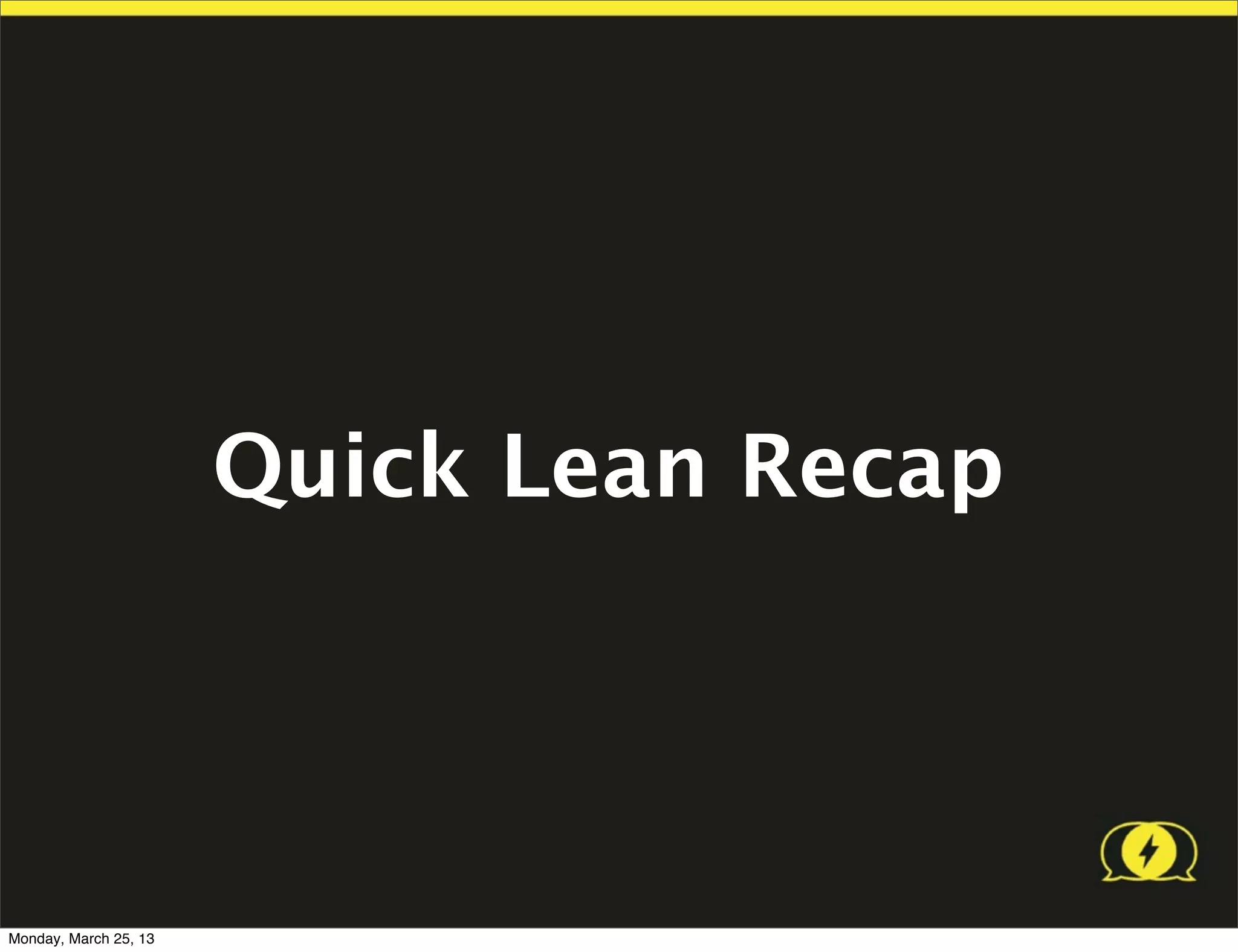 Quick Lean Recap




Monday, March 25, 13
 