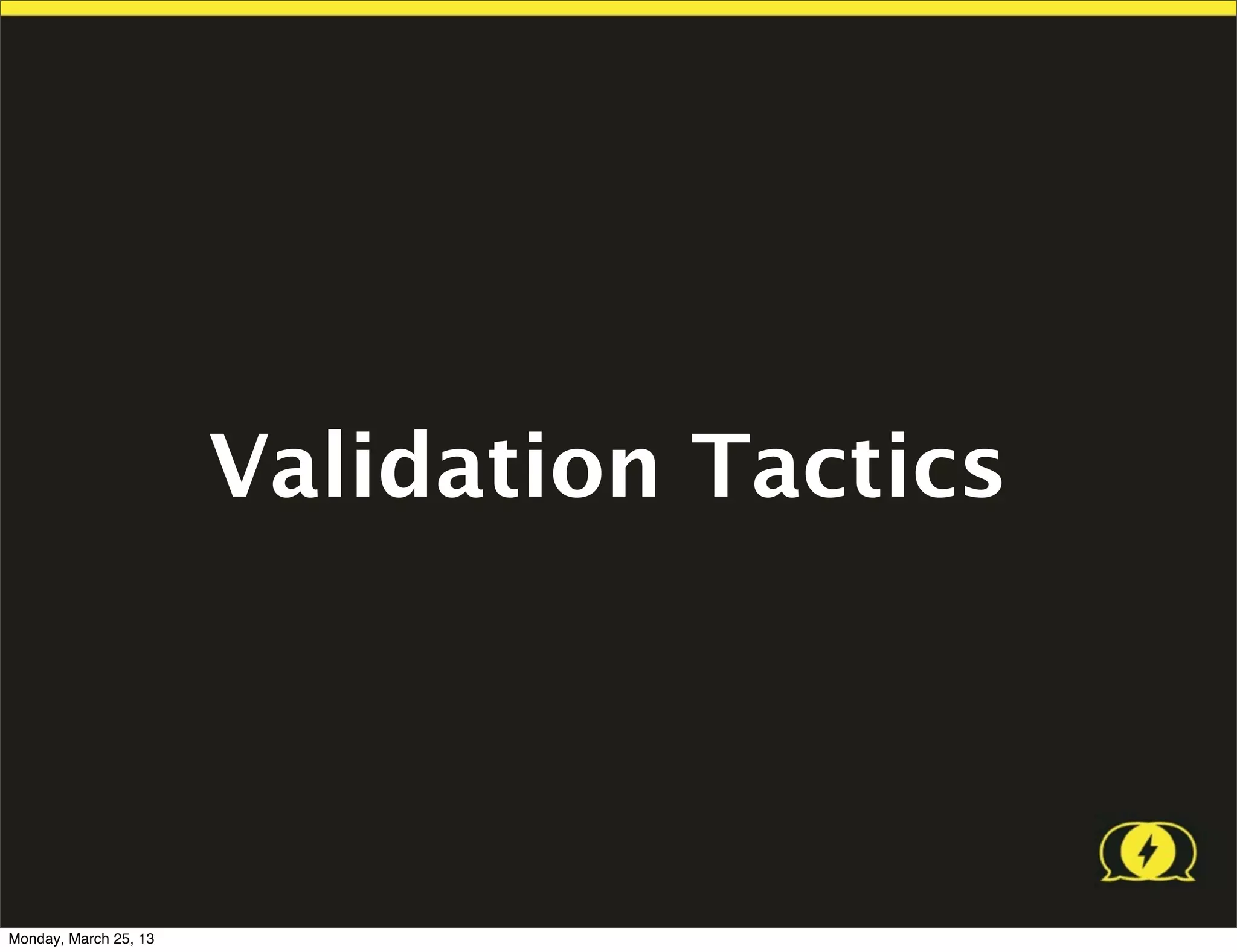 Validation Tactics




Monday, March 25, 13
 