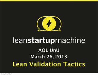 AOL UnU
                            March 26, 2013
                       Lean Validation Tactics
Monday, March 25, 13
 