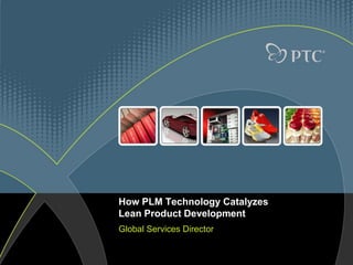 How PLM Technology Catalyzes
Lean Product Development
Global Services Director
 