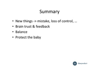 Summary%
•  New%things%e>%mistake,%loss%of%control,%…%
•  Brain%trust%&%feedback%
•  Balance%
•  Protect%the%baby%
 