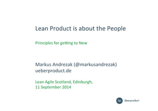 Lean%Product%is%about%the%People%
%
Principles%for%ge5ng%to%New%
Markus%Andrezak%(@markusandrezak)%
ueberproduct.de%
%
Lea...