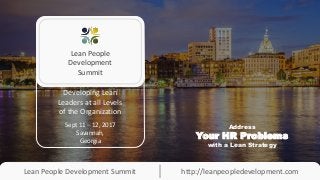 Lean People Development Summit http://leanpeopledevelopment.com
Lean People
Development
Summit
Developing Lean
Leaders at all Levels
of the Organization
Sept 11 – 12, 2017
Savannah,
Georgia
Address
Your HR Problems
with a Lean Strategy
 