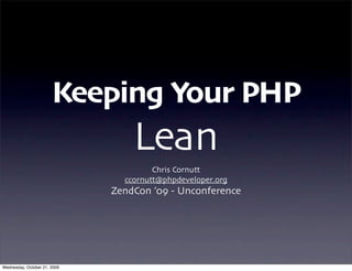 Keeping Your PHP
Lean
Chris Cornutt
ccornutt@phpdeveloper.org
ZendCon ’09 - Unconference
Wednesday, October 21, 2009
 