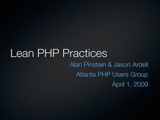 Lean PHP Practices
           Alan Pinstein & Jason Ardell
             Atlanta PHP Users Group
                          April 1, 2009
 