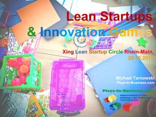 www.innovationgames.com
Lean Startups
& Innovation Games
Michael Tarnowski
Plays-In-Business.com
Xing Lean Startup Circle Rhein-Main,
29.10.2012
 