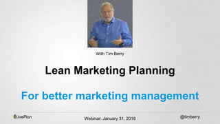 @timberry
Lean Marketing Planning
For better marketing management
With Tim Berry
Webinar: January 31, 2018
 