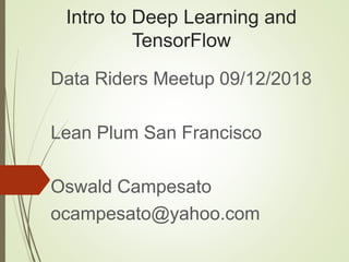 Intro to Deep Learning and
TensorFlow
Data Riders Meetup 09/12/2018
Lean Plum San Francisco
Oswald Campesato
ocampesato@yahoo.com
 