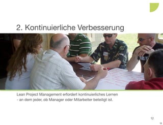 2. Kontinuierliche Verbesserung




Lean Project Management erfordert kontinuierliches Lernen
- an dem jeder, ob Manager oder Mitarbeiter beteiligt ist.



                                                             12
                                                                  12
 