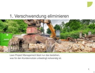 1. Verschwendung eliminieren




Lean Project Management lässt nur das bestehen,
was für den Kundennutzen unbedingt notwendig ist.



                                                    9
                                                        9
 
