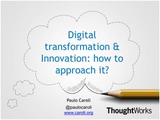 Digital
transformation &
Innovation: how to
approach it?
Paulo Caroli
@paulocaroli
www.caroli.org
 
