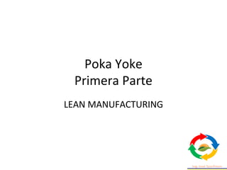 Poka Yoke
Primera Parte
LEAN MANUFACTURING
 
