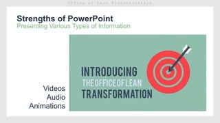 Strengths of PowerPoint
Presenting Various Types of Information
Videos
Audio
Animations
 