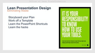 Lean Presentation Design
Eliminating Waste
Storyboard your Plan
Work off a Template
Learn the PowerPoint Shortcuts
Learn the hacks
 