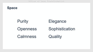 Space
Purity
Openness
Calmness
Elegance
Sophistication
Quality
 
