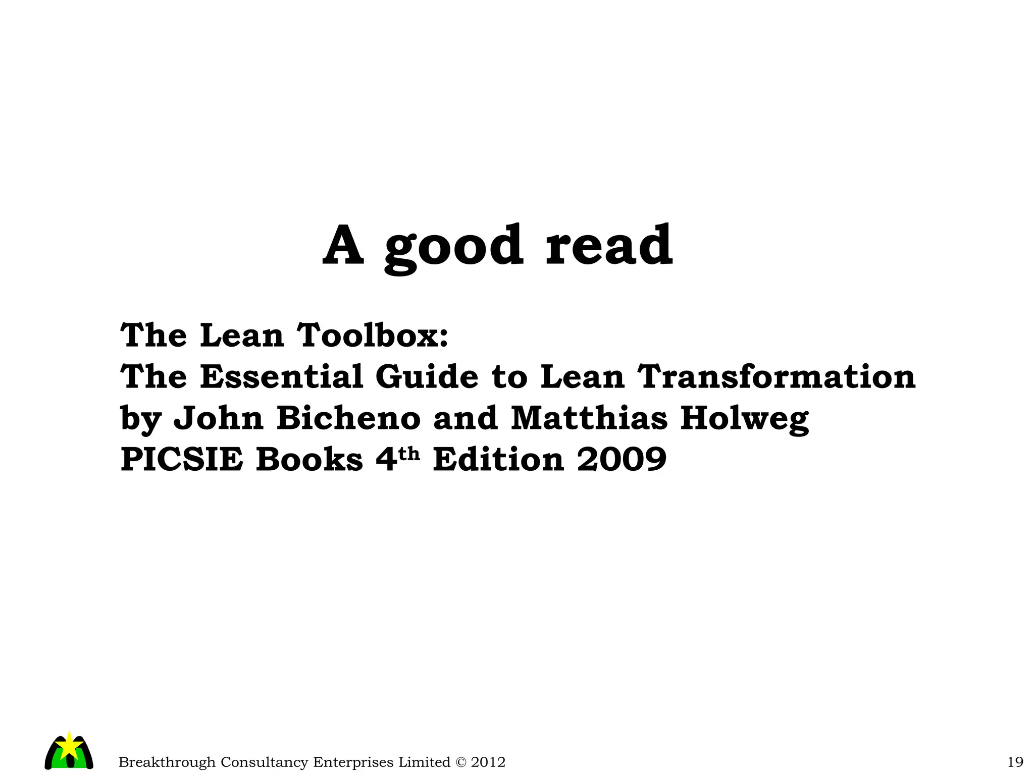 A good read The Lean Toolbox: The Essential Guide to Lean Transformation by John Bicheno and Matthias Holweg PICSIE Books 4 th  Edition 2009 