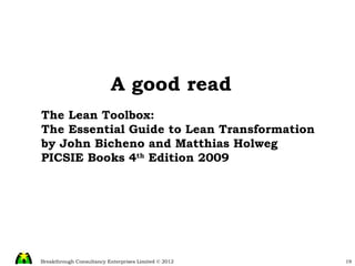 A good read The Lean Toolbox: The Essential Guide to Lean Transformation by John Bicheno and Matthias Holweg PICSIE Books 4 th  Edition 2009 
