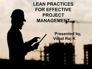 LEAN PRACTICES
FOR EFFECTIVE
PROJECT
MANAGEMENT
Presented by,
Vimal Raj K
 