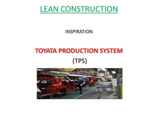 LEAN CONSTRUCTION
INSPIRATION
TOYATA PRODUCTION SYSTEM
(TPS)
 