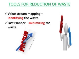 TOOLS FOR REDUCTION OF WASTE
Value stream mapping –
identifying the waste.
Last Planner – minimizing the
waste.
 