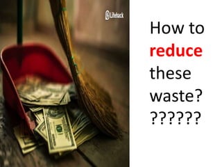 How to
reduce
these
waste?
??????
 