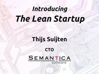 Introducing
The Lean Startup

   Thijs Suijten
       CTO
 