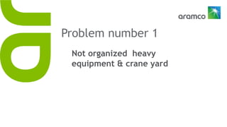 Problem number 1
Not organized heavy
equipment & crane yard
 