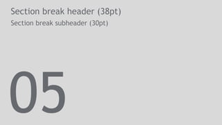 Section break header (38pt)
Section break subheader (30pt)
05
 