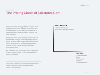 Omar Mohout 17
Salesforce.com is the biggest SaaS company in the
world and active since 1999. It’s an excellent case
as a ...