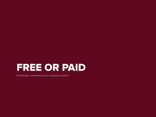 FREE OR PAID
Should your customers pay for using your product?
 