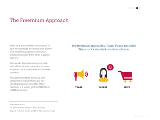 Omar Mohout 23
The Freemium Approach
Make sure you establish the purpose of
your free package. Is it aiding viral growth
o...