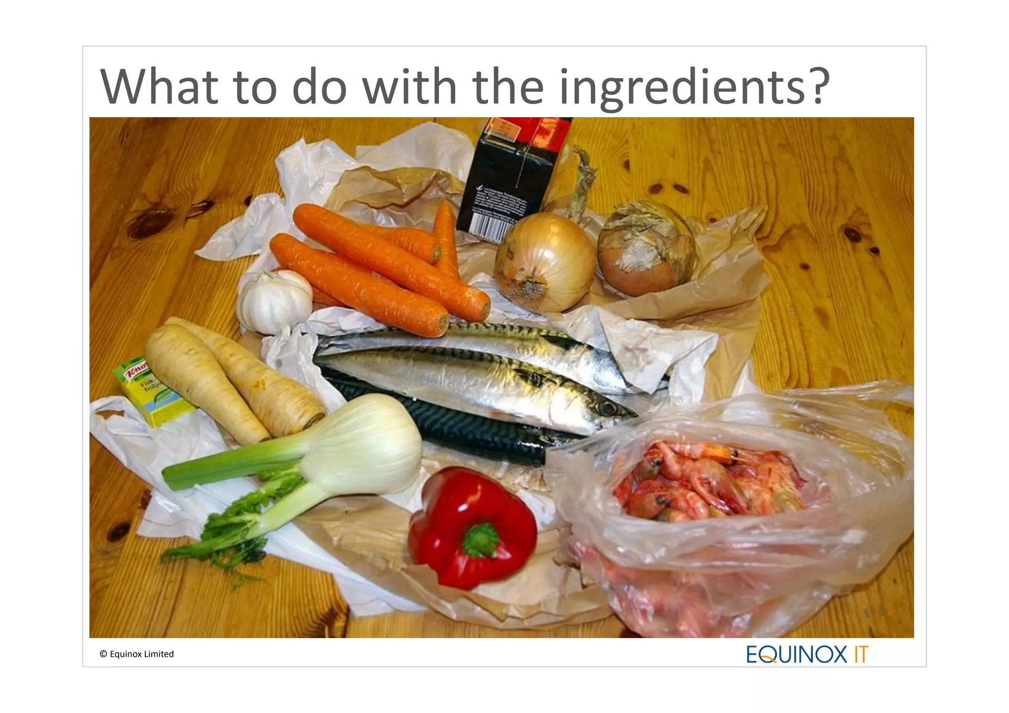What	
  to	
  do	
  with	
  the	
  ingredients?	
  




©	
  Equinox	
  Limited	
  
 