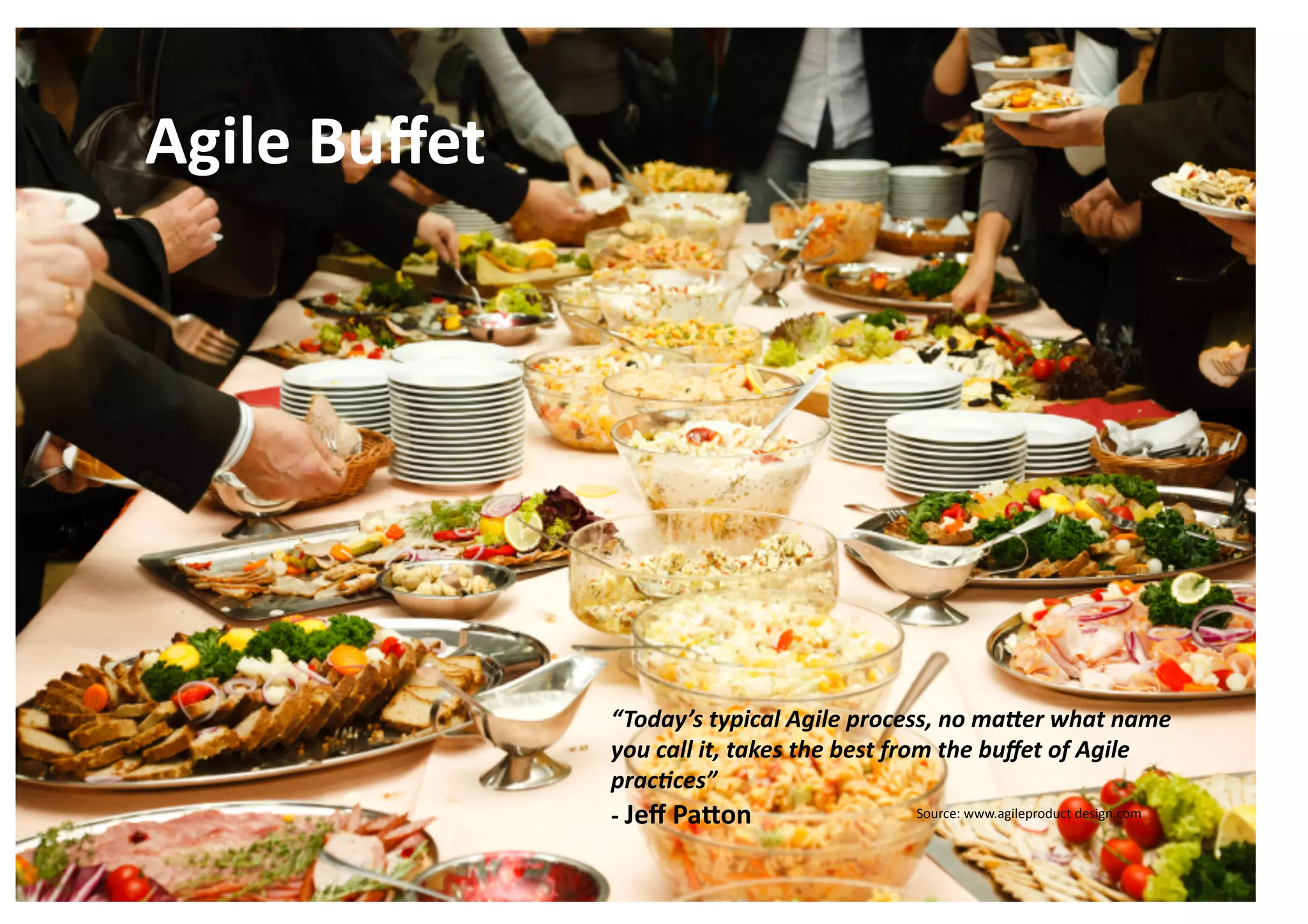 Agile	
  Buﬀet	
  




                              “Today’s	
  typical	
  Agile	
  process,	
  no	
  ma6er	
  what	
  name	
  
                              you	
  call	
  it,	
  takes	
  the	
  best	
  from	
  the	
  buﬀet	
  of	
  Agile	
  
                              prac>ces”	
  
                              -­‐	
  Jeﬀ	
  Pa.on	
                            Source:	
  www.agileproduct	
  design.com	
  

©	
  Equinox	
  Limited	
  
 